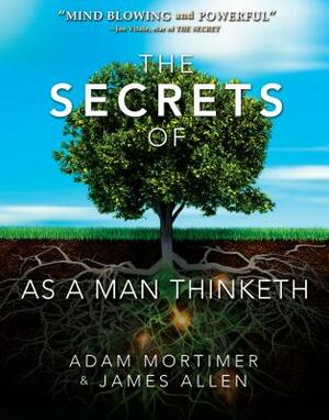 The Secrets of as a Man Thinketh by Adam H. Mortimer, James Allen