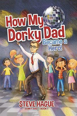 How My Dorky Dad Became a Hero by Steve Hague