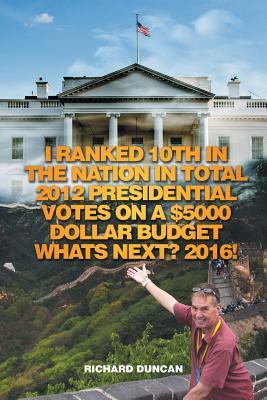 I Ranked 10th in the Nation in Total 2012 Presidential Votes on a $5000 Dollar Budget Whats Next? 2016! by Richard Duncan