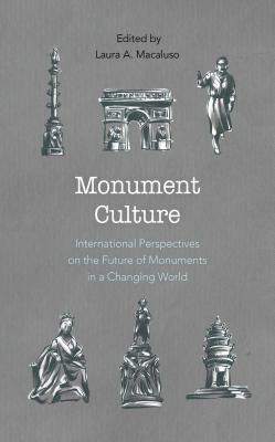 Monument Culture: International Perspectives on the Future of Monuments in a Changing World by 