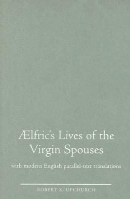 Aelfric's Lives of the Virgin Spouses: Julian and Basilissa, Cecilia and Valerian, Chrysanthus and Daria by 