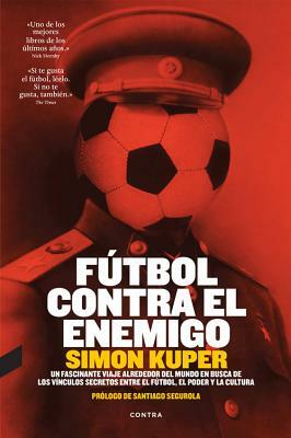 Futbol Contra El Enemigo: Un Fascinante Viaje Alrededor del Mundo En Busca de Los Vinculos Secretos Entre El Futbol, El Poder y La Cultura by Simon Kuper