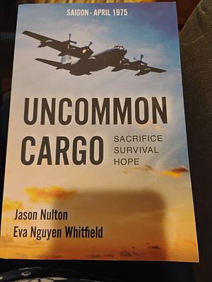 Uncommon Cargo: Sacrifice. Survival. Hope. by Jason Nulton