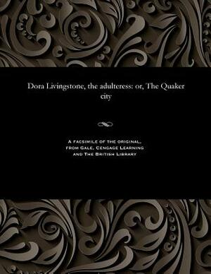 Dora Livingstone, the Adulteress: Or, the Quaker City by George Lippard