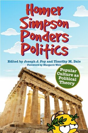 Homer Simpson Ponders Politics: Popular Culture as Political Theory by Timothy M. Dale, Margaret Weis, Joseph J. Foy