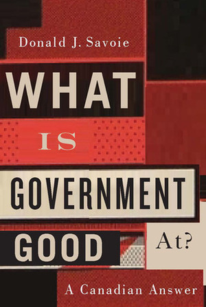 What Is Government Good At?: A Canadian Answer by Donald J. Savoie