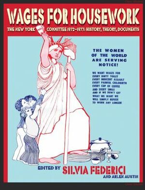 Wages for Housework: The New York Committee 1972–1977; History, Theory, Documents by Silvia Federici, Arlen Austin