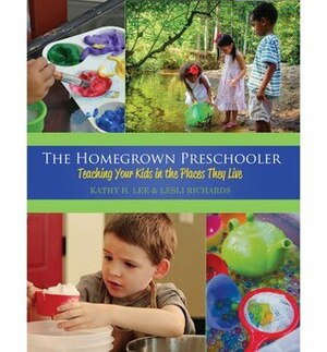 The Homegrown Preschooler: Teaching Your Kids in the Places They Live by Kathy H. Lee, Lesli Richards