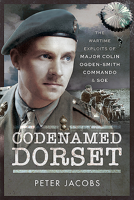 Codenamed Dorset: The Wartime Exploits of Major Colin Ogden-Smith: Commando & SOE by Peter Jacobs