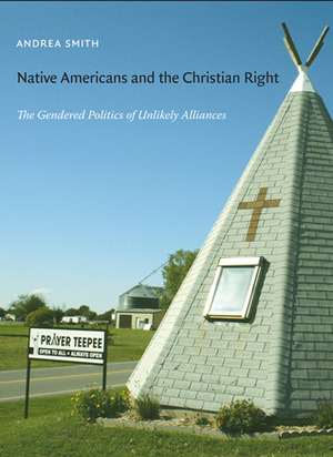 Native Americans and the Christian Right: The Gendered Politics of Unlikely Alliances by Andrea Lee Smith