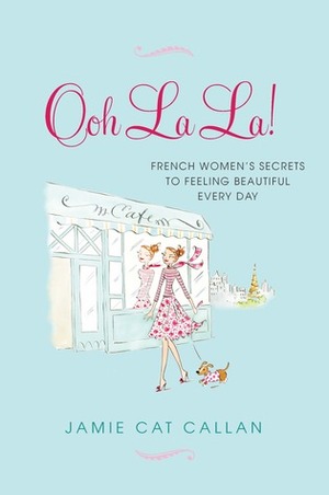 Ooh La La!French Women's Secrets to Feeling Beautiful Every Day by Jamie Cat Callan