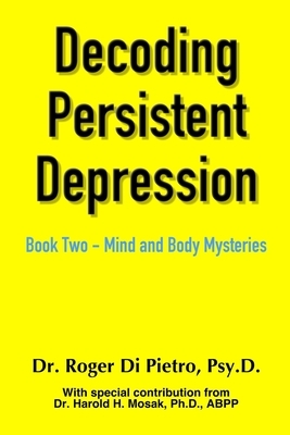 Decoding Persistent Depression: Book Two - Mind and Body Mysteries by Roger Di Pietro