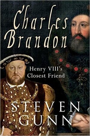 Charles Brandon: Henry VIII's Closest Friend by Steven Gunn