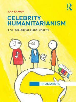 Celebrity Humanitarianism: The Ideology of Global Charity by Ilan Kapoor