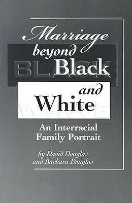 Marriage Beyond Black and White: An Interracial Family Portrait by David Douglas, Barbara Douglas