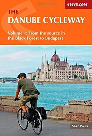 The Danube Cycleway Volume 1: From the source in the Black Forest to Budapest by Mike Wells