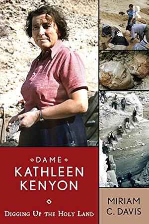 Dame Kathleen Kenyon: Digging Up the Holy Land by Miriam C. Davis