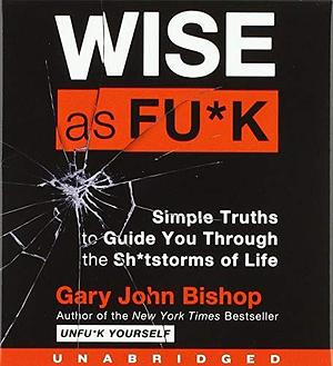 Wise As Fu*k CD: Simple Truths to Guide You Through the Sh*tstorms of Life by Gary John Bishop, Gary John Bishop