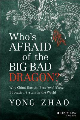 Who's Afraid of the Big Bad Dragon?: Why China Has the Best (and Worst) Education System in the World by Yong Zhao