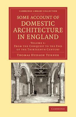 Some Account of Domestic Architecture in England: From the Conquest to the End of the Thirteenth Century by Thomas Hudson Turner