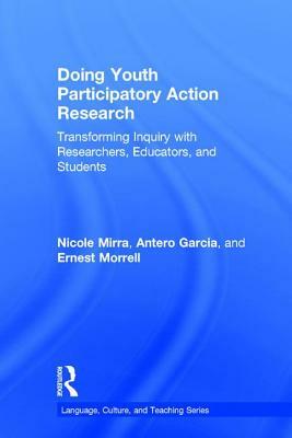Doing Youth Participatory Action Research: Transforming Inquiry with Researchers, Educators, and Students by Nicole Mirra, Antero Garcia, Ernest Morrell