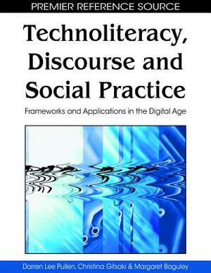 Technoliteracy, Discourse and Social Practice: Frameworks and Applications in the Digital Age by Margaret Baguley, Christina Gitsaki, Darren Lee Pullen