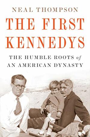 The First Kennedys: The Humble Roots of an American Dynasty by Neal Thompson
