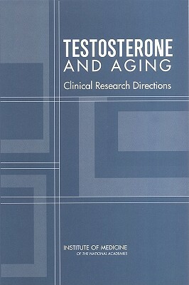 Testosterone and Aging: Clinical Research Directions by Institute of Medicine, Committee on Assessing the Need for Clin, Board on Health Sciences Policy