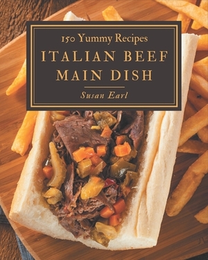 150 Yummy Italian Beef Main Dish Recipes: A Yummy Italian Beef Main Dish Cookbook You Will Need by Susan Earl