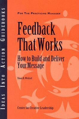 Feedback That Works: How to Build and Deliver Your Message by Sloan R. Weitzel