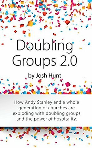 Doubling Groups 2.0: How Andy Stanley and a whole generation of churches are exploding with doubling groups and the power of hospitality. by Josh Hunt