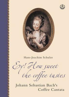 Ey! How Sweet the Coffee Tastes: Johann Sebastian Bach's Coffee Cantata by Hans-Joachim Schulze