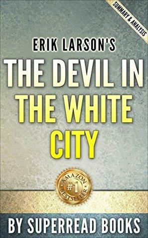 The Devil in the White City: A Sage of Magic and Murder at the Fair that Changed America by Erik Larson | Summary & Analysis by SuperRead Books