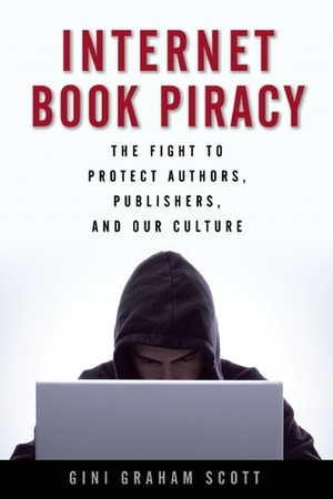 Internet Book Piracy: The Fight to Protect Authors, Publishers, and Our Culture by Gini Graham Scott