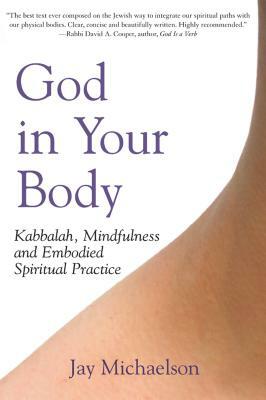 God in Your Body: Kabbalah, Mindfulness and Embodied Spiritual Practice by Jay Michaelson