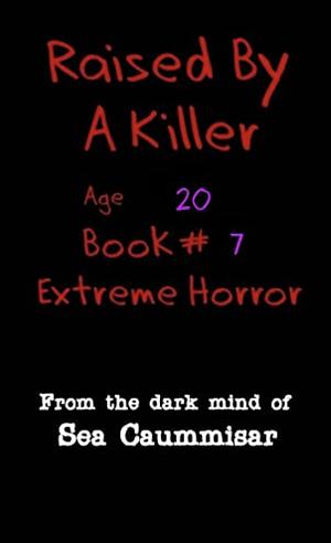 Raised By A Killer: Extreme Horror Book #7 Age 20 by Sea Caummisar