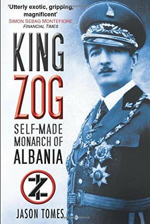 King Zog: Self-Made Monarch of Albania by Jason Tomes