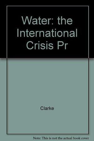 Water: The International Crisis by Robin Clarke