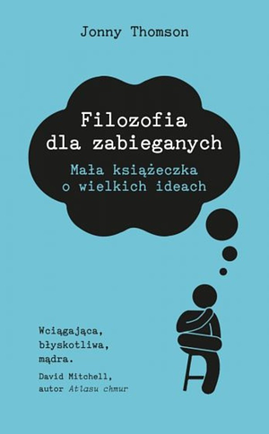 Filozofia dla zabieganych. Mała książeczka o wielkich ideach by Jonny Thomson