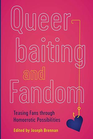 Queerbaiting and Fandom: Teasing Fans Through Homoerotic Possibilities by Joseph Brennan