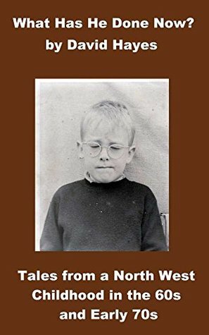 What Has He Done Now?: Tales from a North West Childhood in the 60s and Early 70s by David Hayes