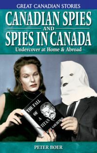 Canadian Spies and Spies in Canada: Undercover at Home & Abroad by Peter Boer