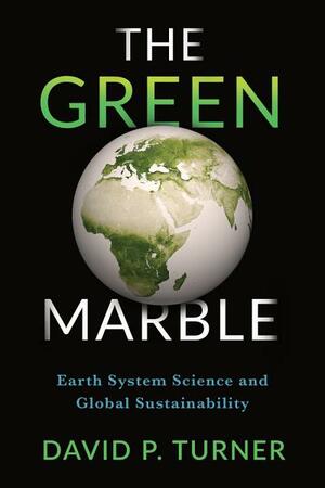 The Green Marble: Earth System Science and Global Sustainability by David P. Turner