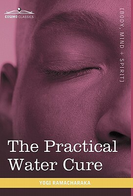 The Practical Water Cure: As Practiced in India and Other Oriental Countries by Yogi Ramacharaka