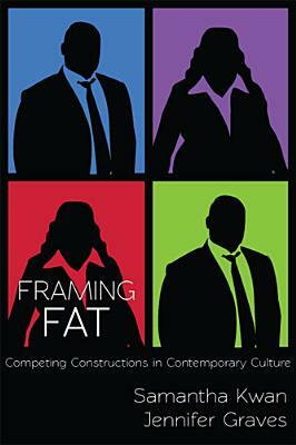 Framing Fat: Competing Constructions in Contemporary Culture by Jennifer Graves, Samantha Kwan