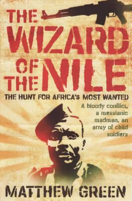 The Wizard of the Nile: The Hunt for Joseph Kony by Matthew Green