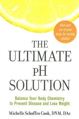 The Ultimate PH Solution: Balance Your Body Chemistry to Prevent Disease and Lose Weight by Michelle Schoffro Cook