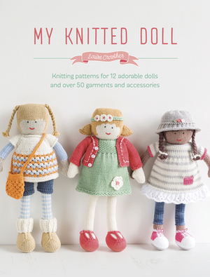My Knitted Doll: Knitting Patterns for 12 Adorable Dolls and Over 50 Garments and Accessories by Louise Crowther