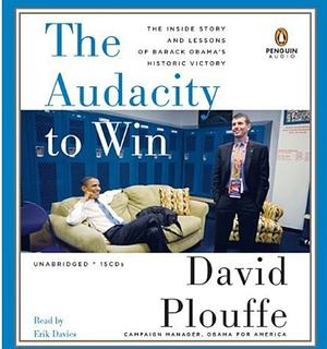 The Audacity to Win: The Inside Story and Lessons of Barack Obama's Historic Victory by David Plouffe