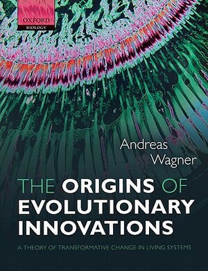 The Origins of Evolutionary Innovations: A Theory of Transformative Change in Living Systems by Andreas Wagner